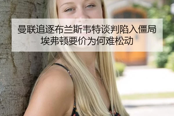 曼联追逐布兰斯韦特谈判陷入僵局 埃弗顿要价为何难松动