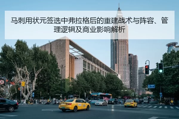 马刺用状元签选中弗拉格后的重建战术与阵容、管理逻辑及商业影响解析