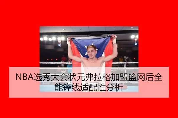 NBA选秀大会状元弗拉格加盟篮网后全能锋线适配性分析